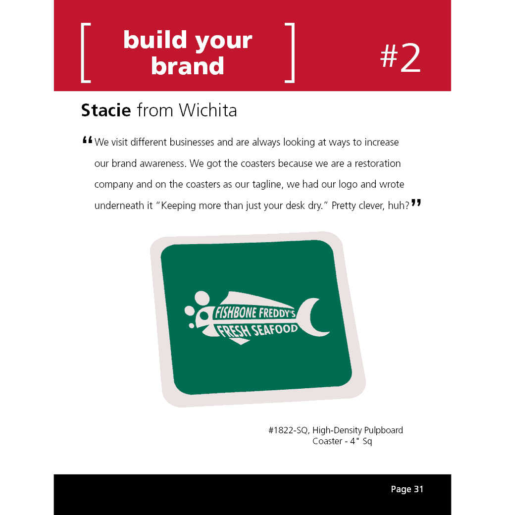 We visit different businesses and are always looking at ways to increase our brand awareness. We got the coasters because we are a restoration company and on the coasters as our tagline, we had our logo and wrote underneath it “Keeping more than just your desk dry.” Pretty clever, huh?