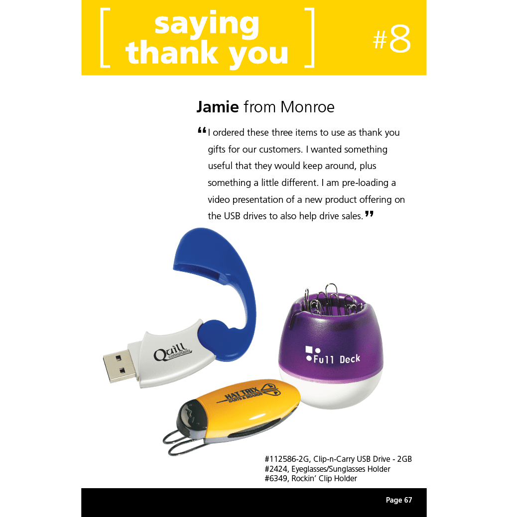 I ordered these three items to use as thank you gifts for our customers. I wanted something useful that they would keep around, plus something a little different. I am pre-loading a video presentation of a new product offering on the USB drives to also help drive sales.