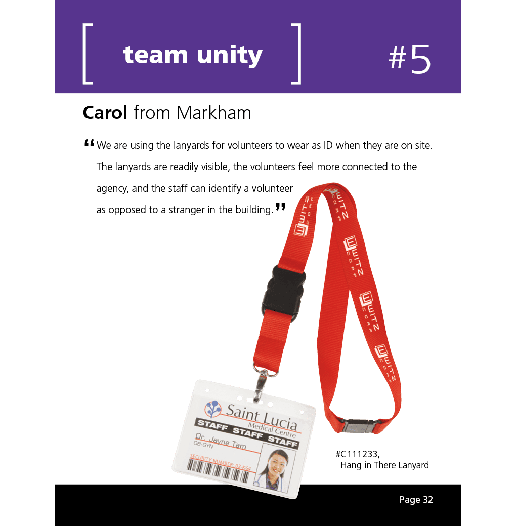 We are using the lanyards for volunteers to wear as ID when they are on site. The lanyards are readily visible, the volunteers feel more connected to the agency, and the staff can identify a volunteer as opposed to a stranger in the building.