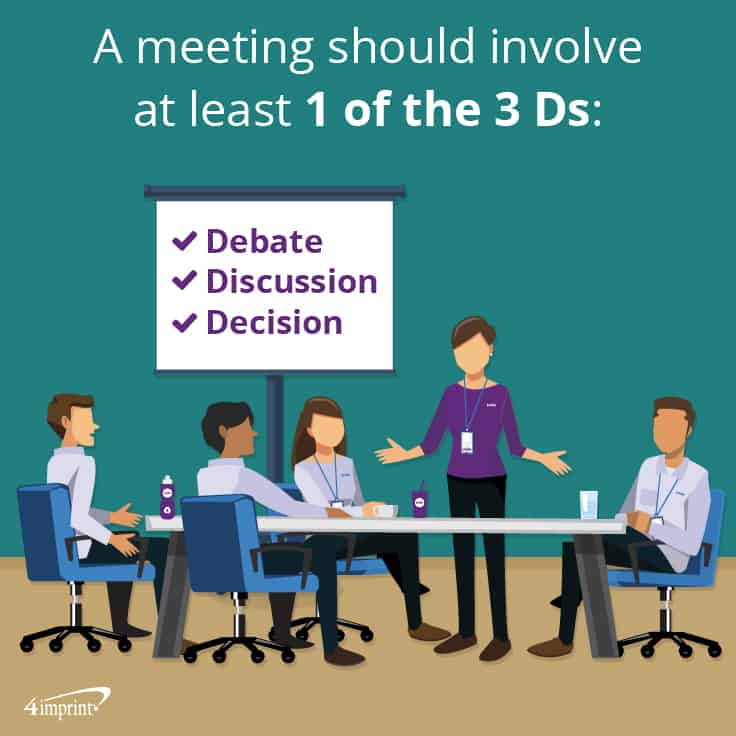 A meeting should involve at least 1 of the 3 Ds: Debate, Discussion or Decision. 